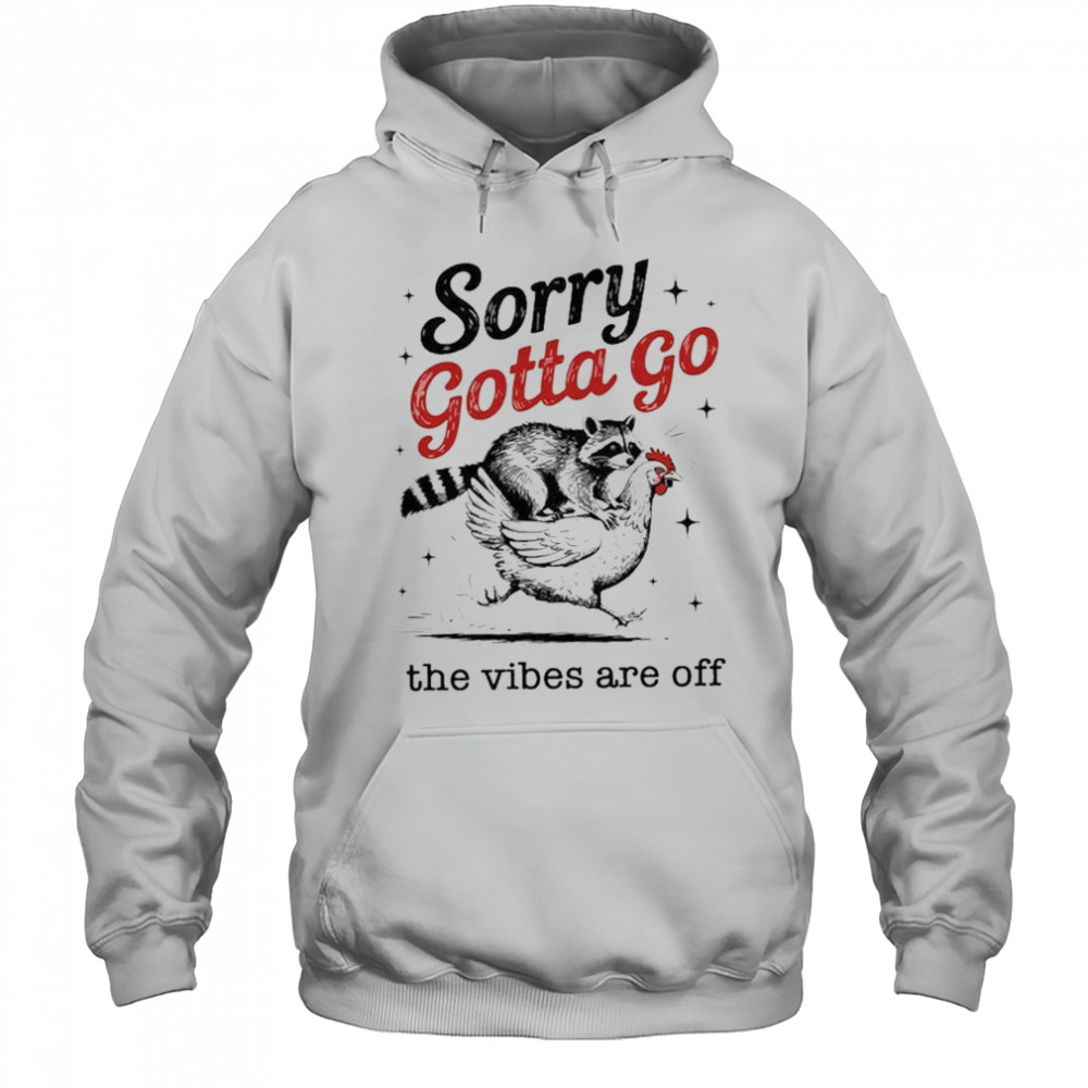Sorry Gotta Go The Vibes Are Off T-shirt Hoodie