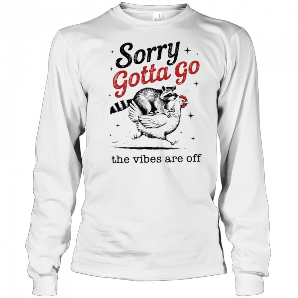 Sorry Gotta Go The Vibes Are Off T-shirt Long Sleeved