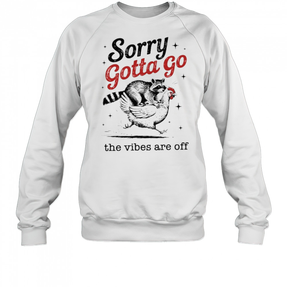 Sorry Gotta Go The Vibes Are Off T-shirt Sweatshirt