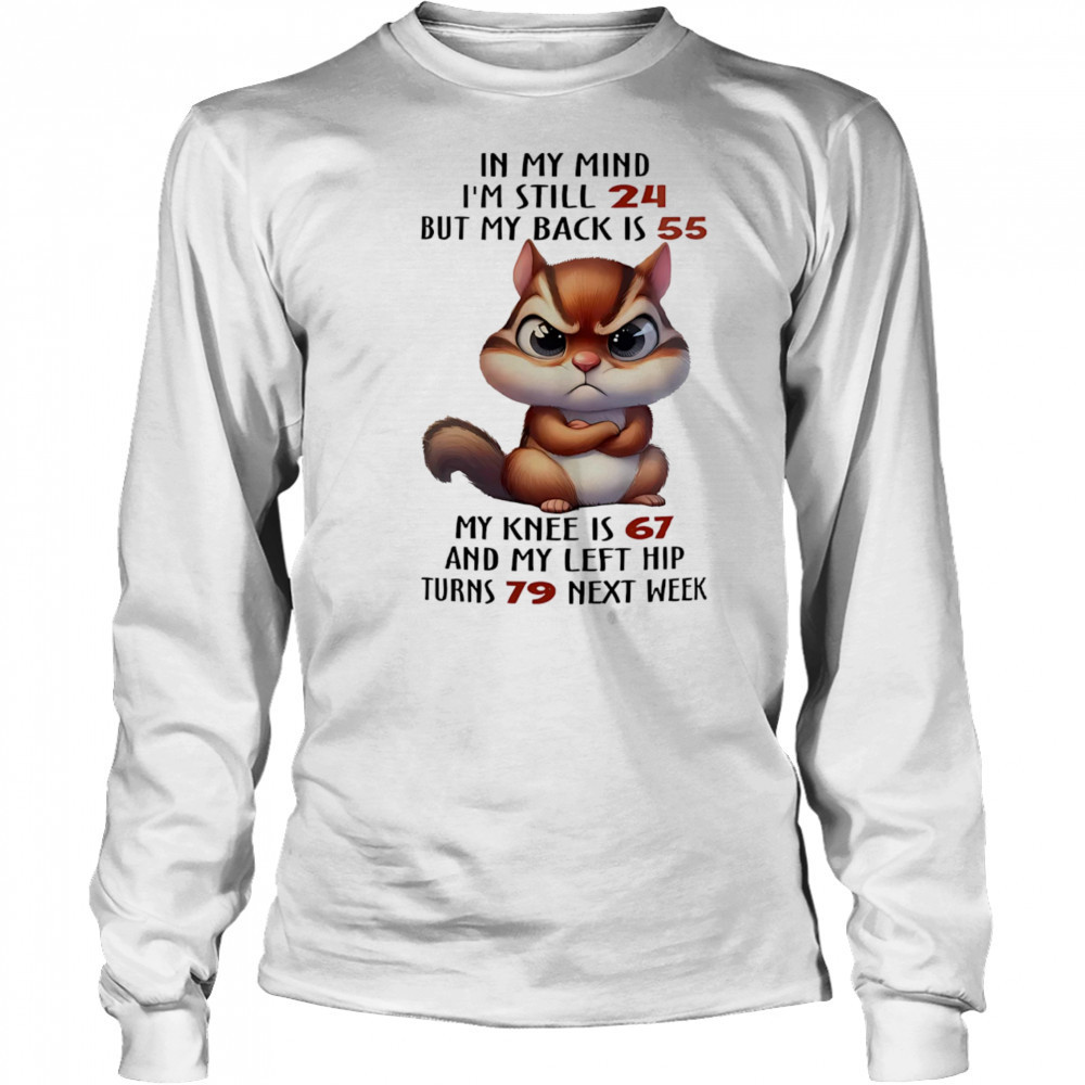 Squirrel in my mind I’m still 24 but my back is 55 my knee is 67 shirt Long Sleeved