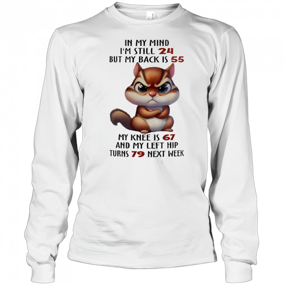 Squirrel in my mind I’m still 24 but my back is 55 my knee is 67 shirt Long Sleeved
