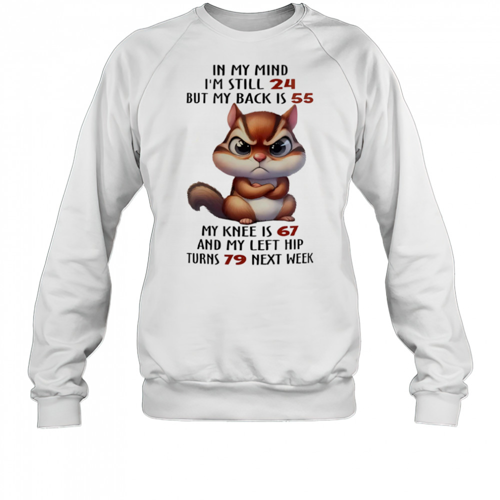 Squirrel in my mind I’m still 24 but my back is 55 my knee is 67 shirt Sweatshirt