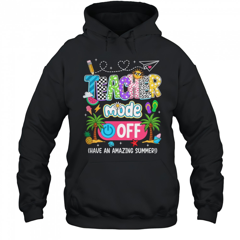 Teacher Mode Off Amazing Summer Break Funny Happy Last Day Of School shirt Hoodie