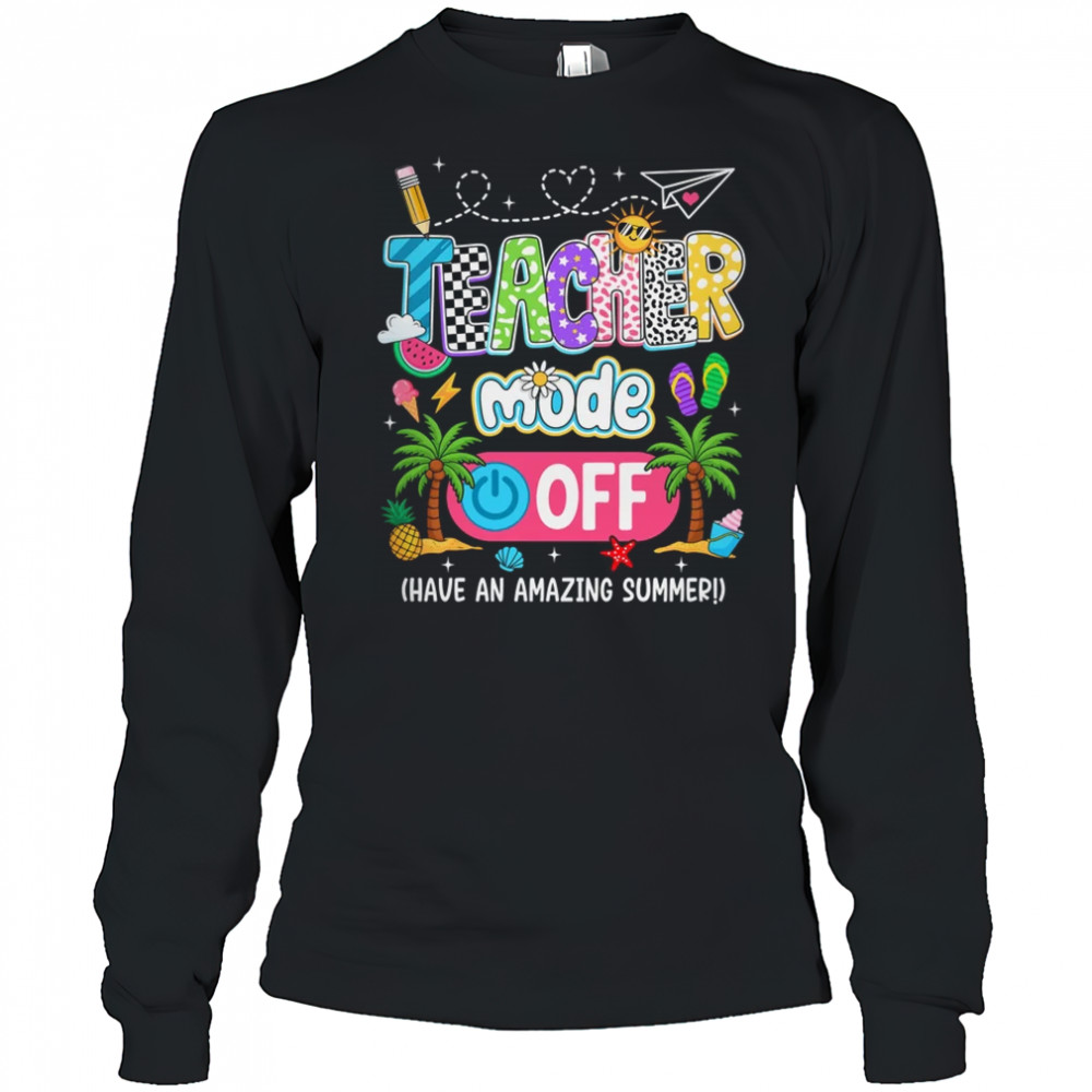 Teacher Mode Off Amazing Summer Break Funny Happy Last Day Of School shirt Long Sleeved