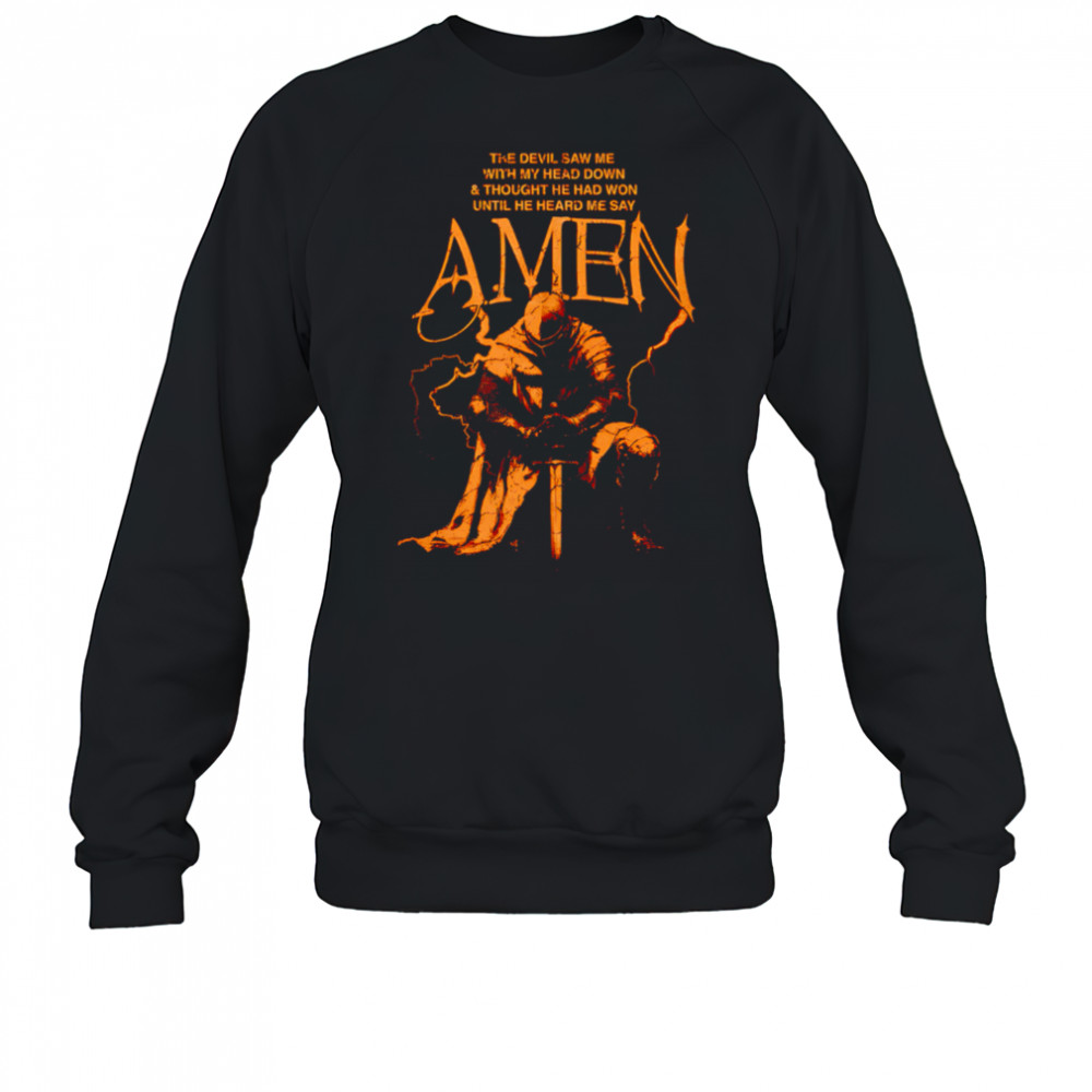 The devil saw me with my head down and thought he had won until he heard me say Amen shirt Sweatshirt