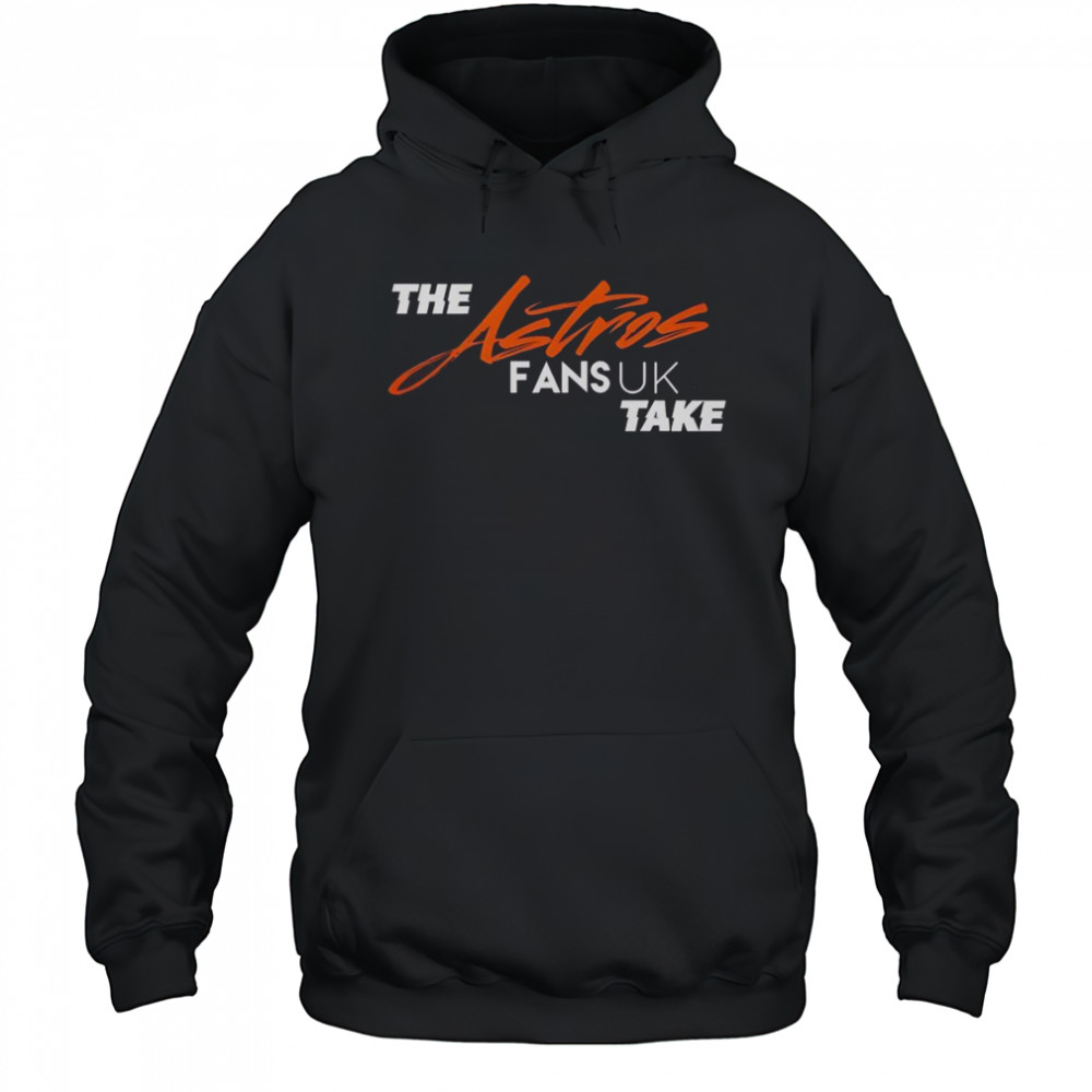 The Houston Astros Fans UK Take T-Shirt Hoodie