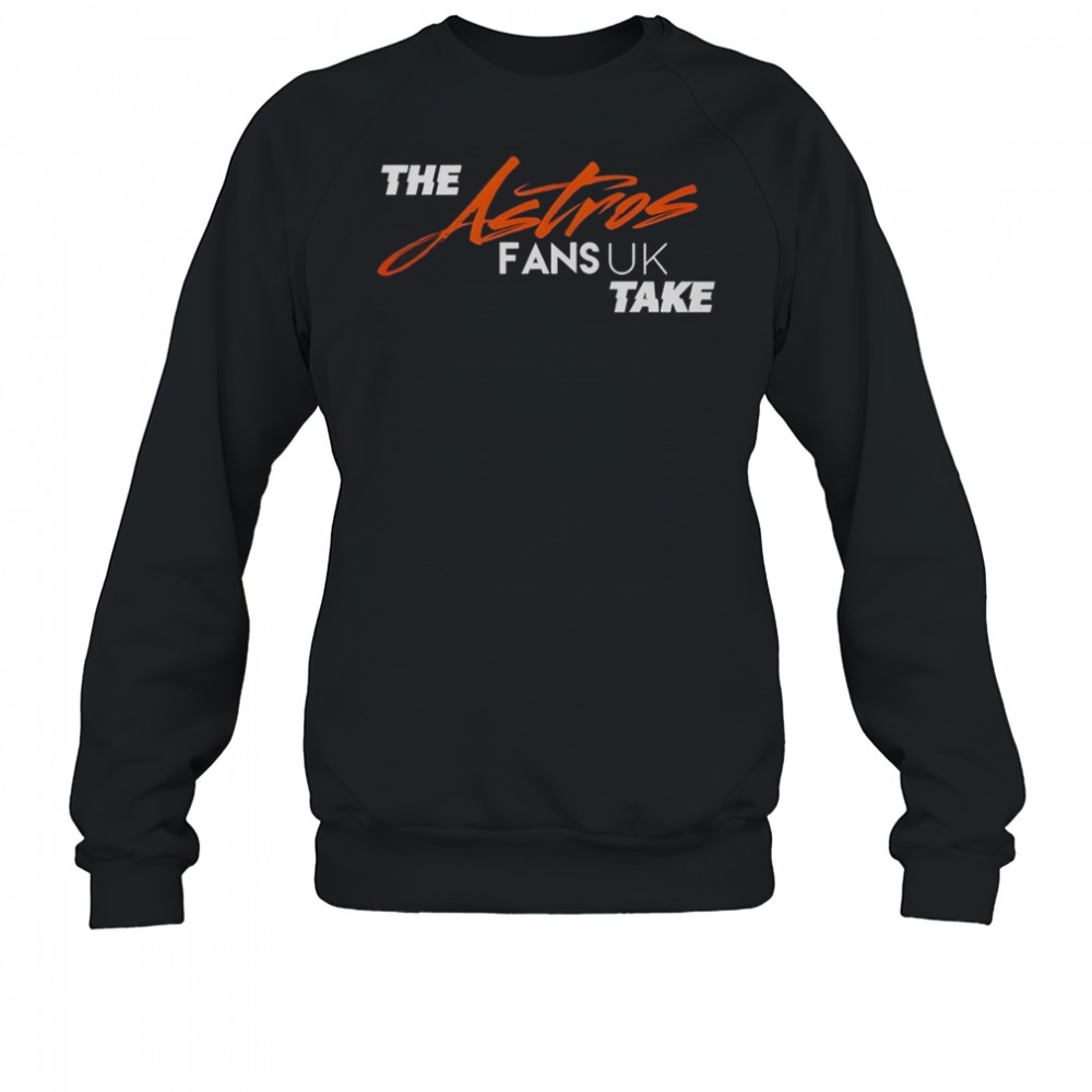 The Houston Astros Fans UK Take T-Shirt Sweatshirt