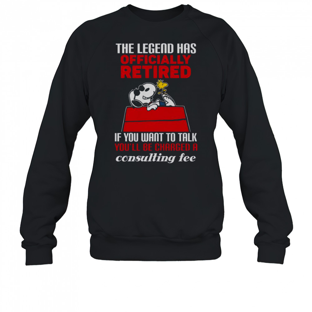 The Legend Has Officially Retired If You Want To Talk You’ll Be Charged A Consulting Fee T-Shirt Sweatshirt
