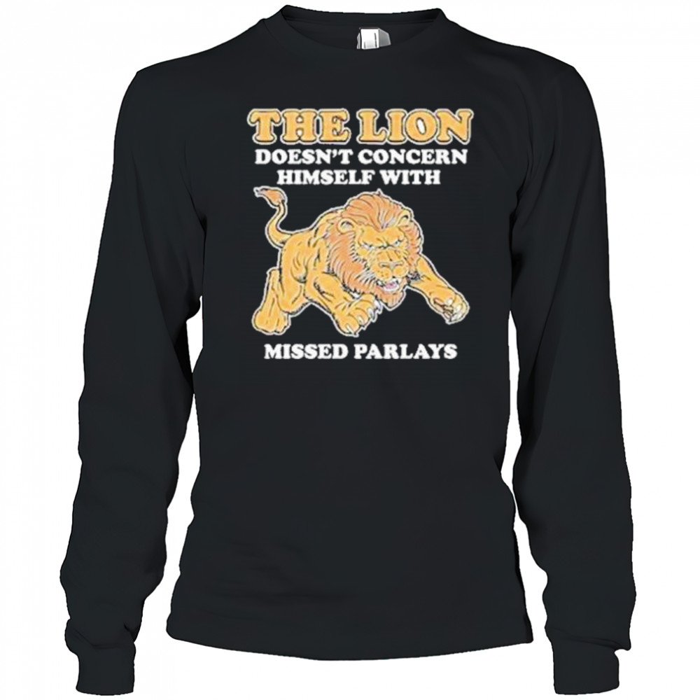 The Lion Doesnt Concern Himself With Missed Parlays Shirt Long Sleeved