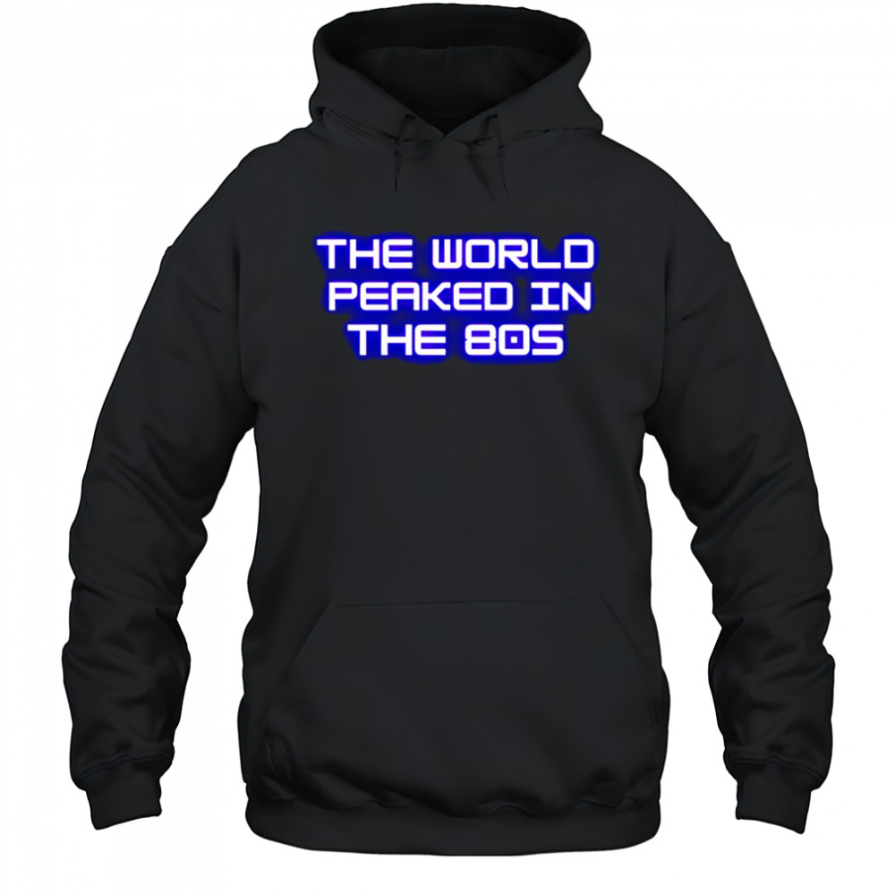 The World Peaked In The 80s shirt Hoodie