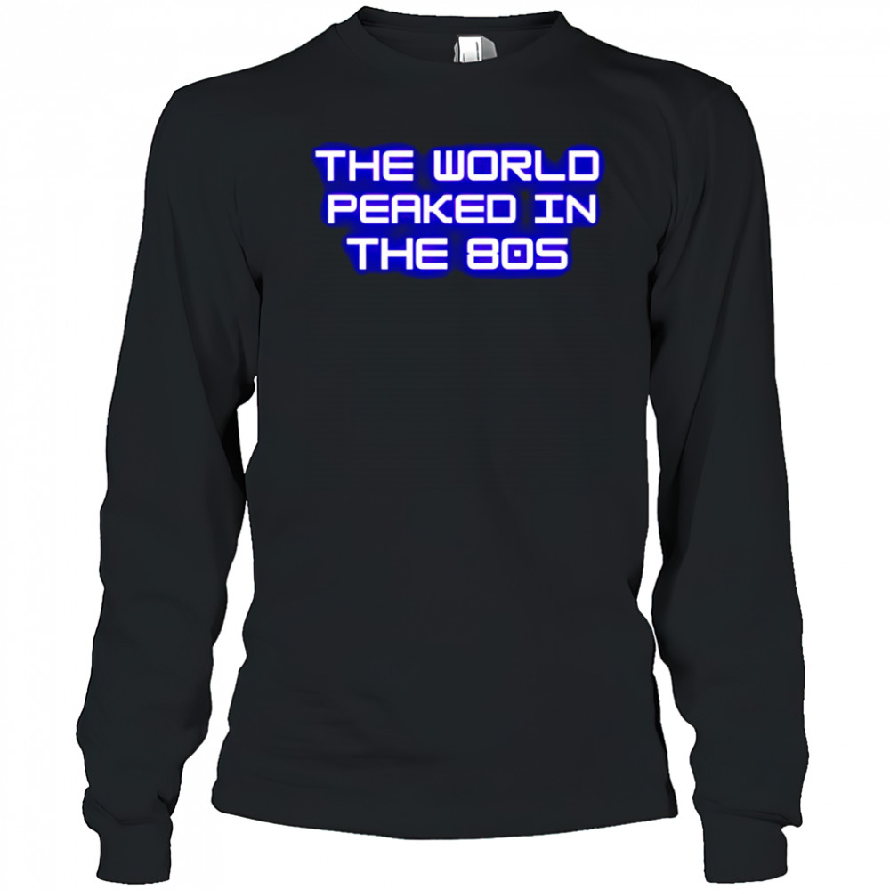 The World Peaked In The 80s shirt Long Sleeved