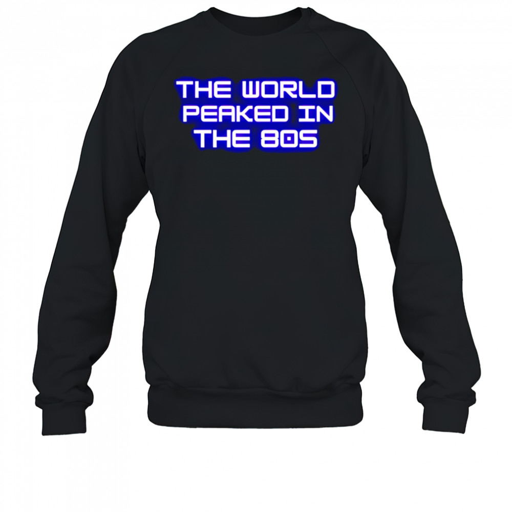 The World Peaked In The 80s shirt Sweatshirt