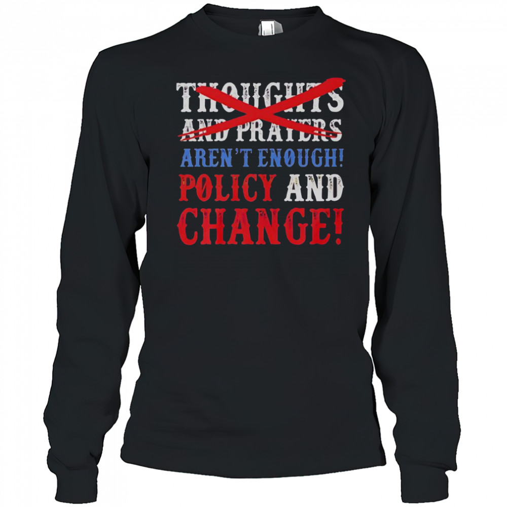 Thoughts And Prayers Aren’t Enough Policy And Change T-Shirt Long Sleeved