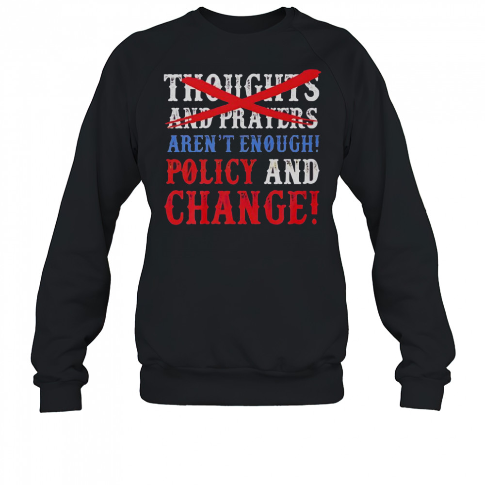 Thoughts And Prayers Aren’t Enough Policy And Change T-Shirt Sweatshirt