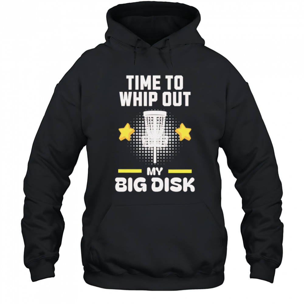 Time to Whip Out My Big Disk shirt Hoodie