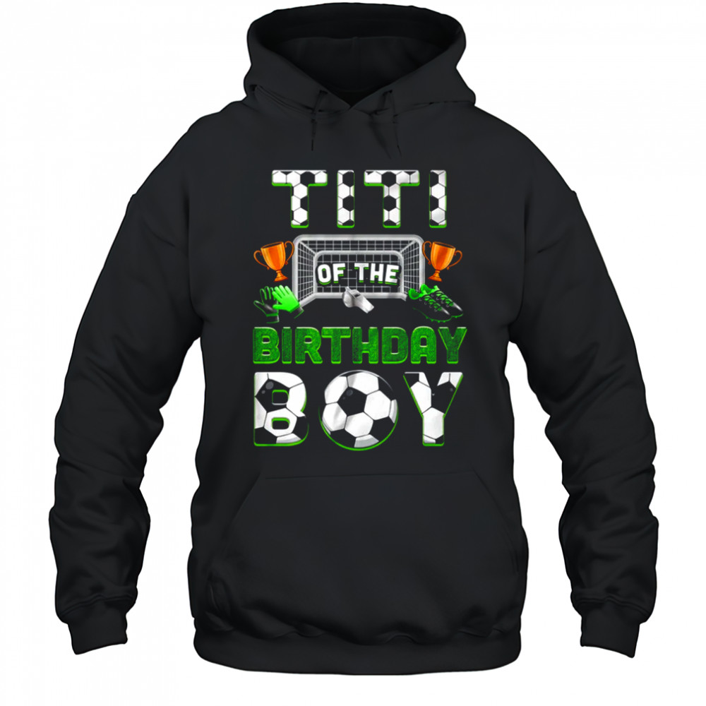 Titi Of The Birthday Boy Soccer Family Matching Party shirt Hoodie
