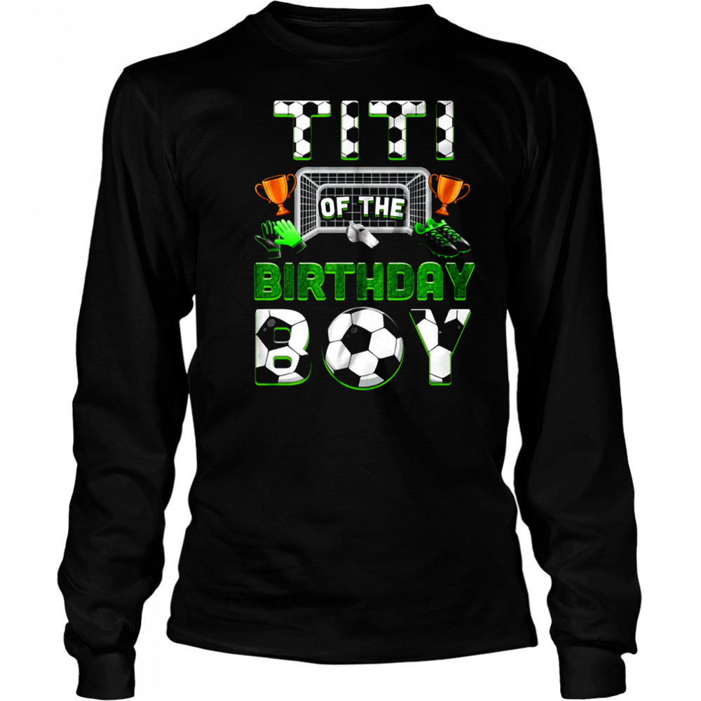 Titi Of The Birthday Boy Soccer Family Matching Party shirt Long Sleeved