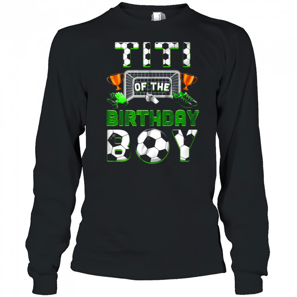 Titi Of The Birthday Boy Soccer Family Matching Party shirt Long Sleeved