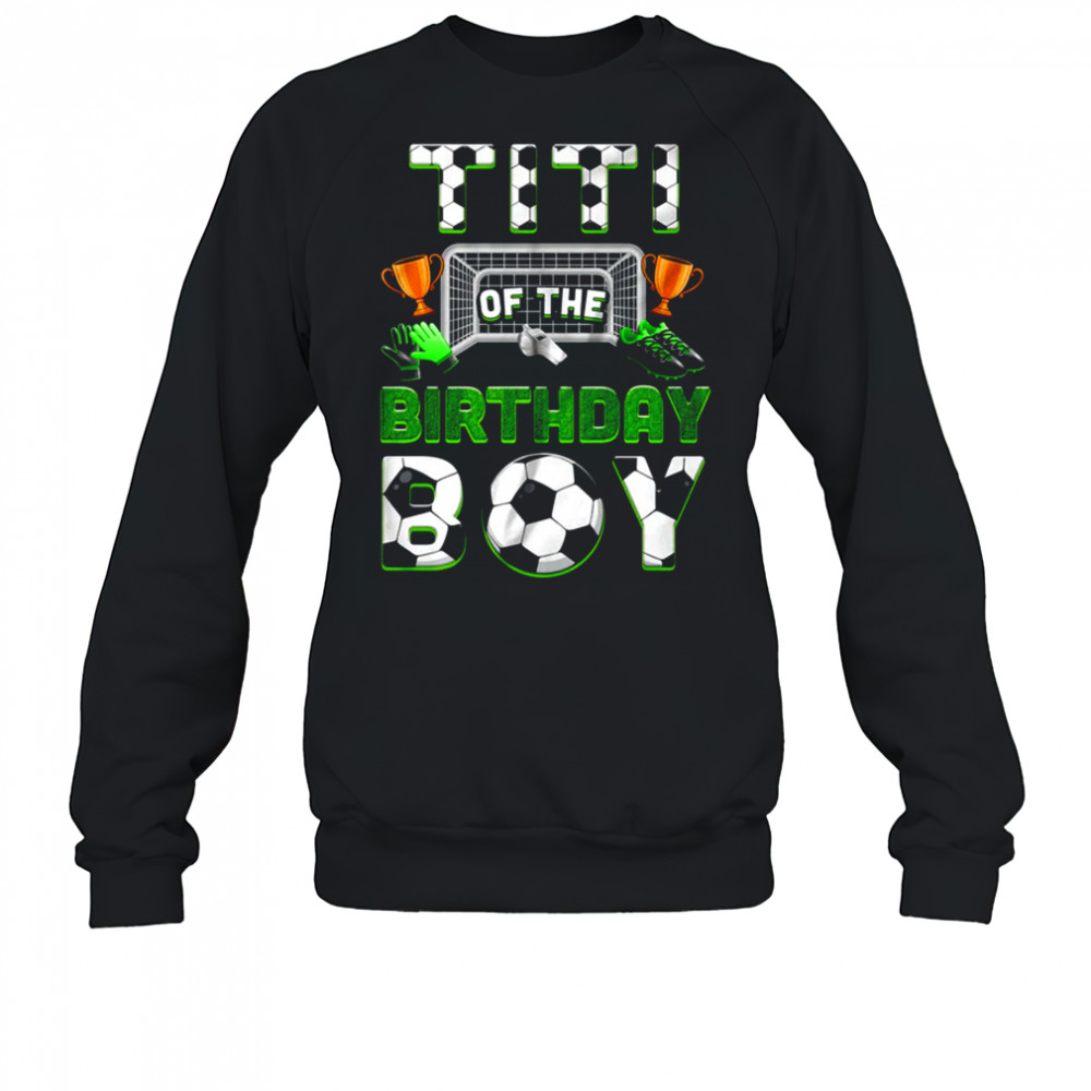 Titi Of The Birthday Boy Soccer Family Matching Party shirt Sweatshirt