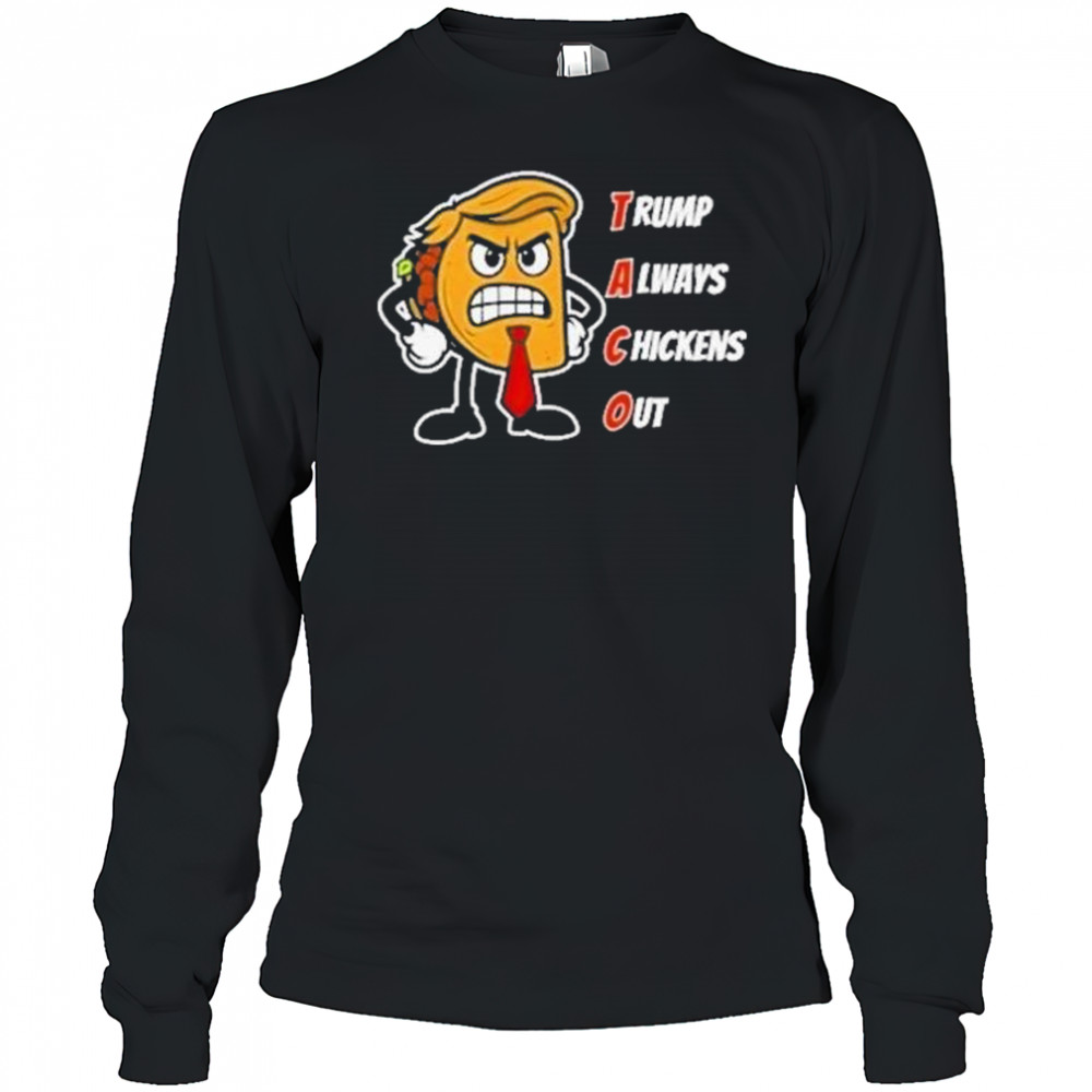 Trump Always Chickens Out Taco Shirt Funny Angry Taco Trump Shirt Long Sleeved