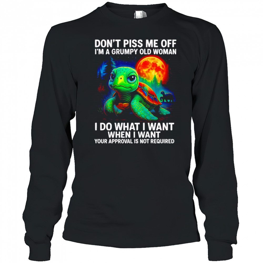 Turtle don’t piss me off I’m a grumpy old woman I do what I want shirt Long Sleeved