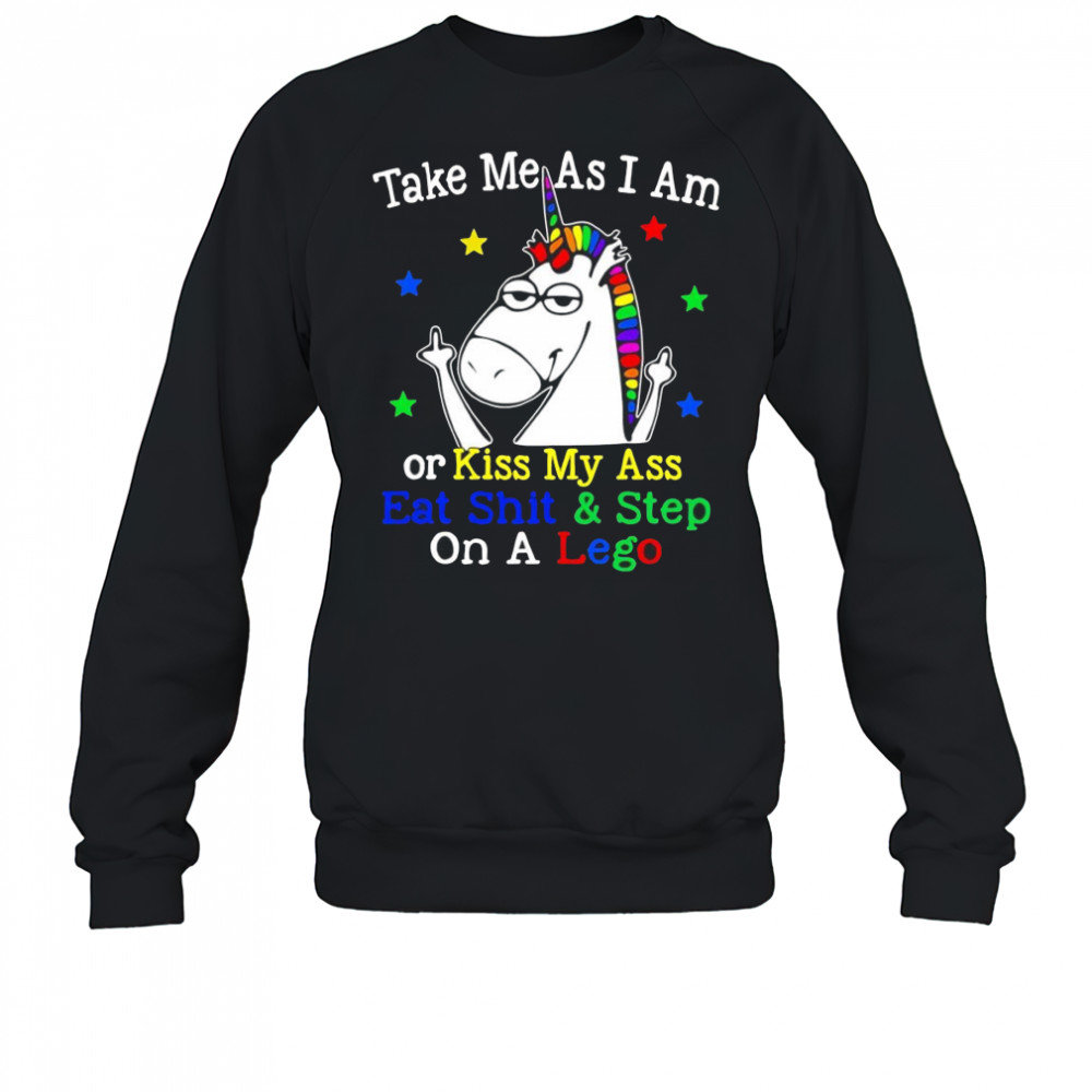 Unicorn take me as I am or kiss my ass eat shit and step on a lego shirt Sweatshirt