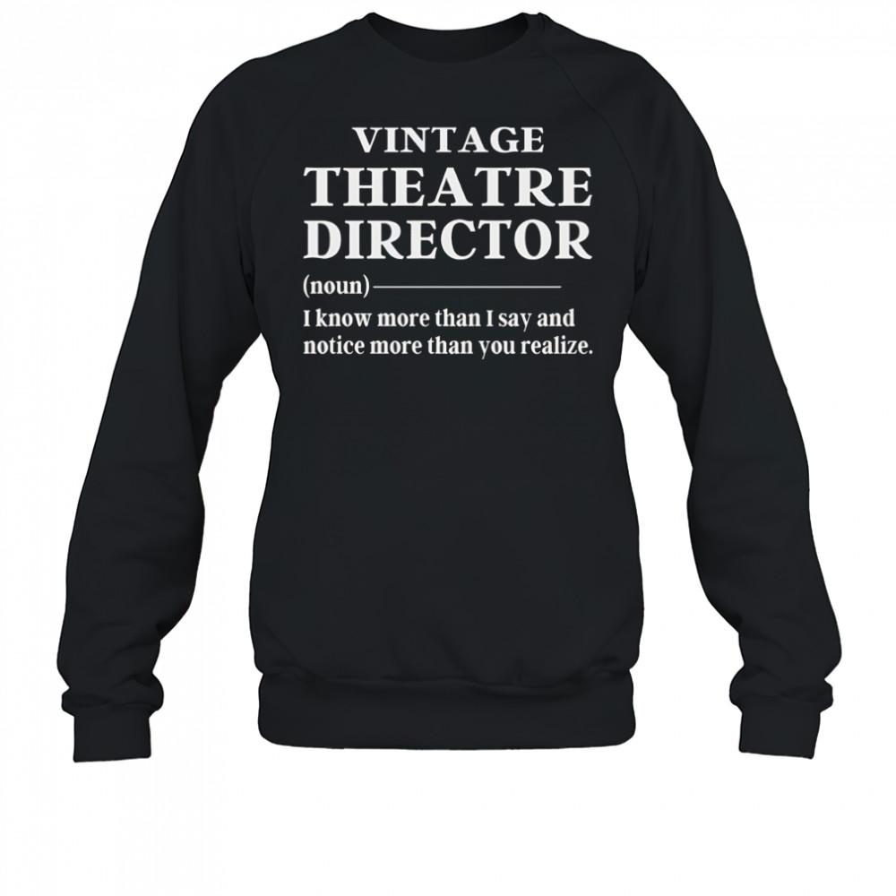 Vintage theatre director I know more than I say and notice more than you realize shirt Sweatshirt