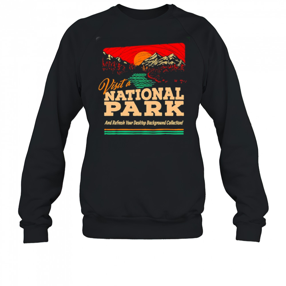Visit a National Park and refresh your desktop background collection shirt Sweatshirt