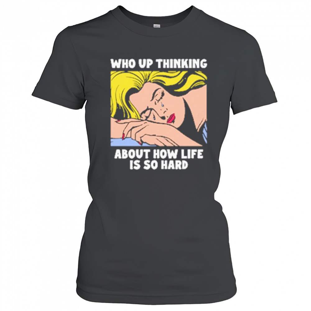 Who Up Thinking About How Life Is So Hard shirt Women's T-shirt