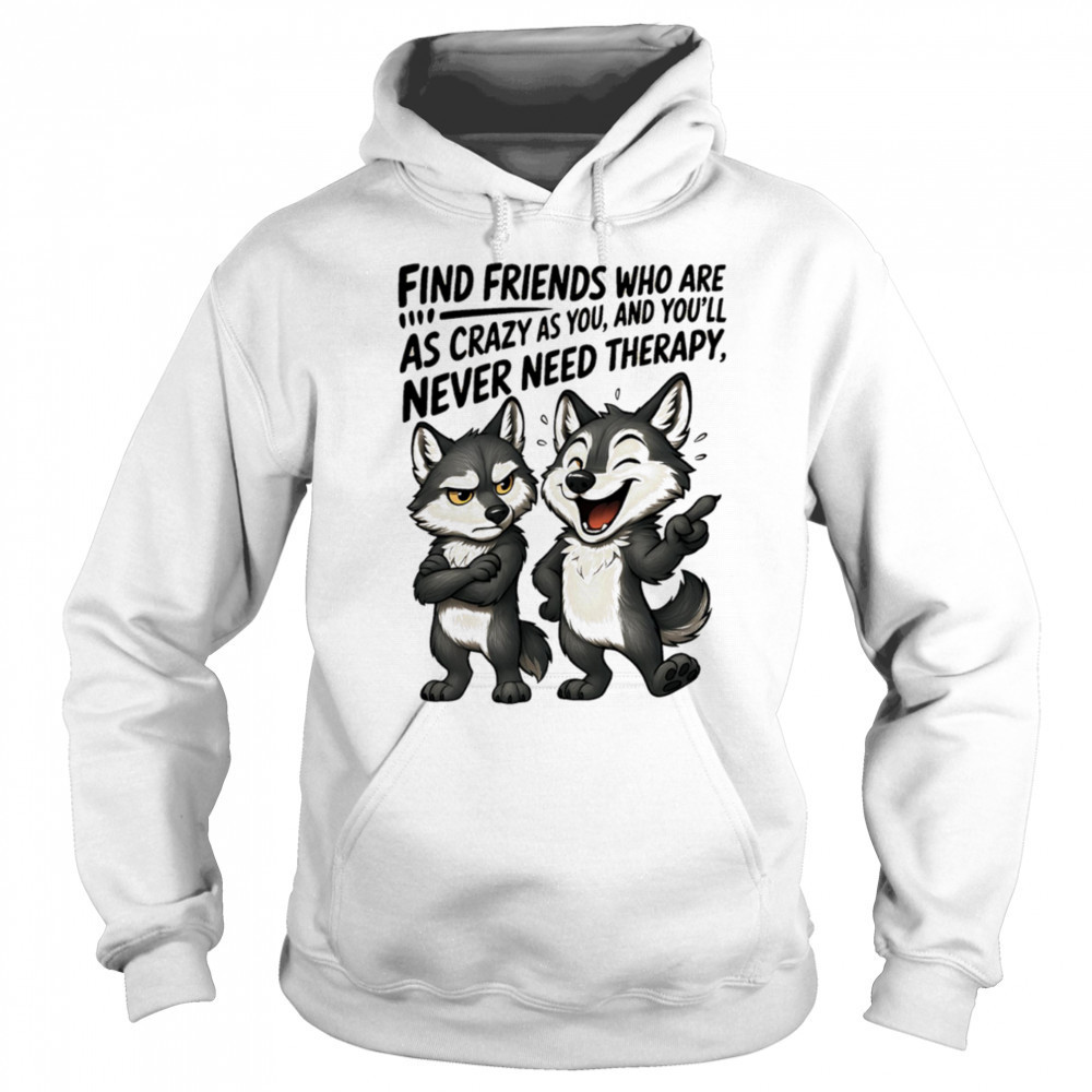 Wolf find friends who are as crazy as you and you’ll never need therapy shirt Sweatshirt