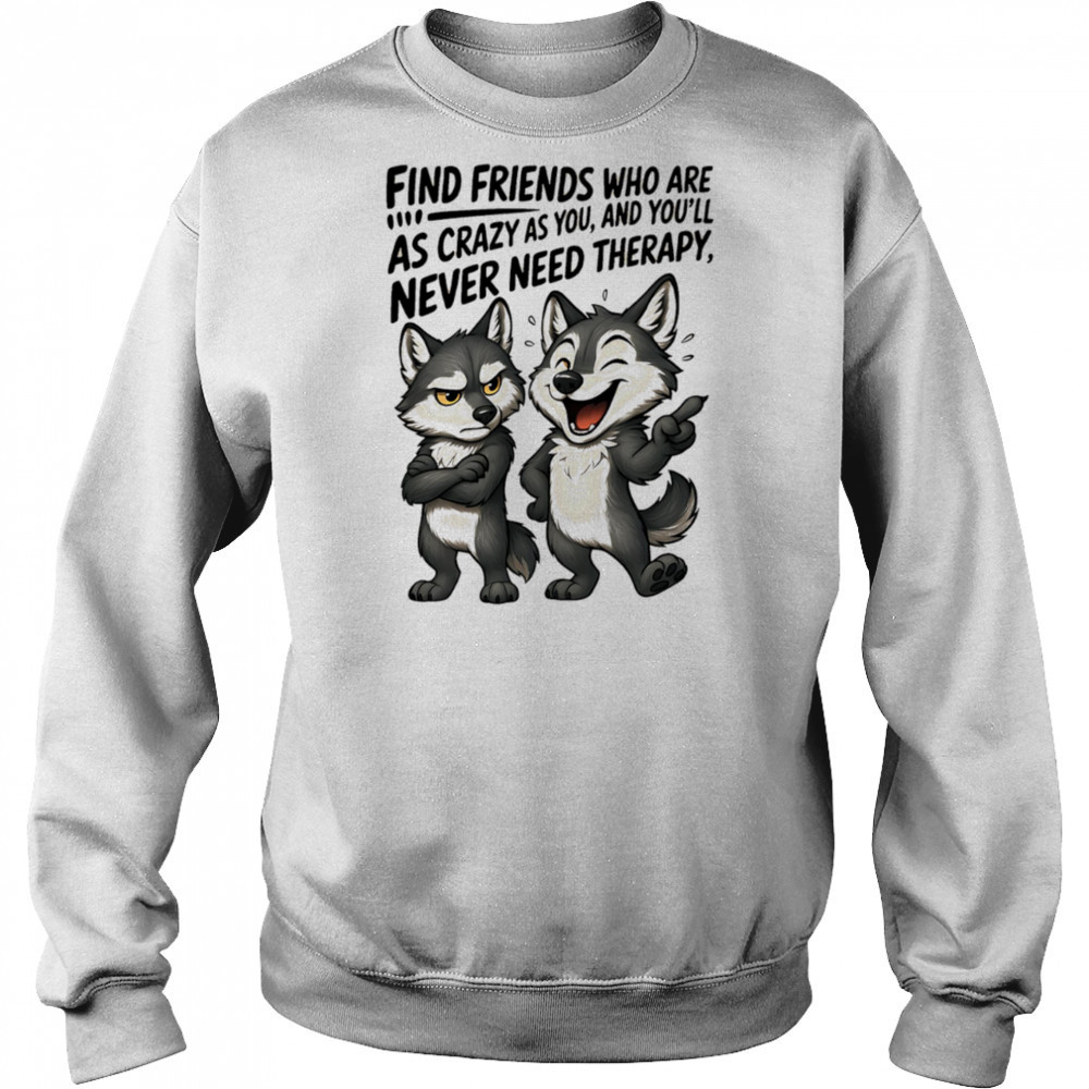 Wolf find friends who are as crazy as you and you’ll never need therapy shirt Hoodie