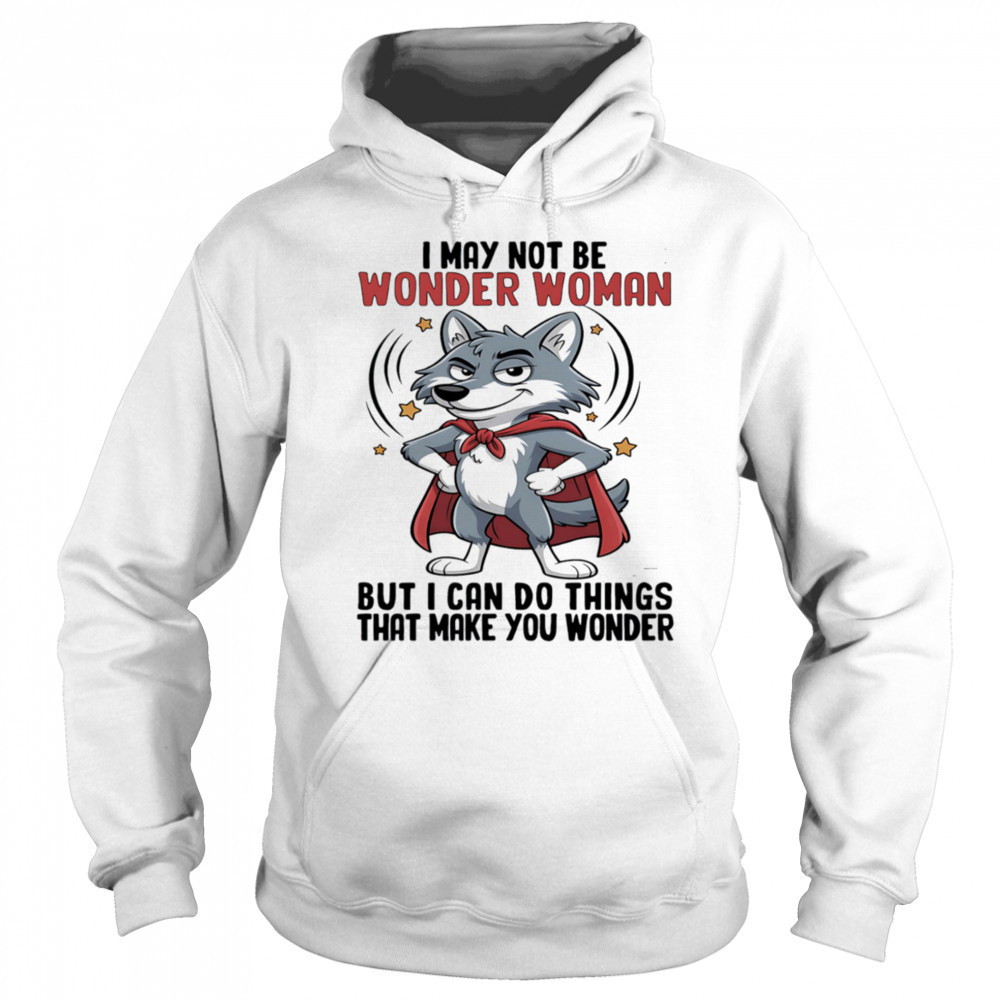 Wolf I may not be wonder woman but I can do things that make you wonder shirt Sweatshirt