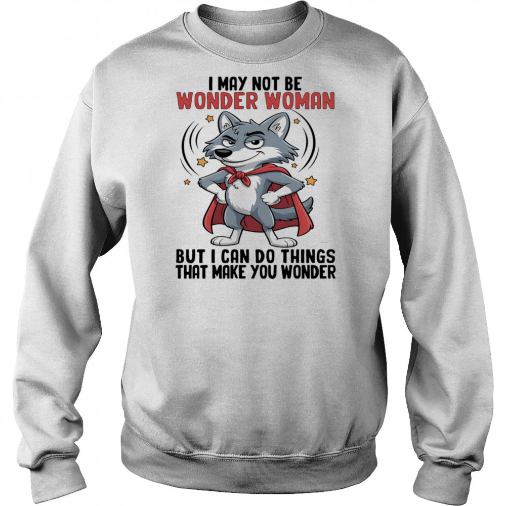 Wolf I may not be wonder woman but I can do things that make you wonder shirt Hoodie