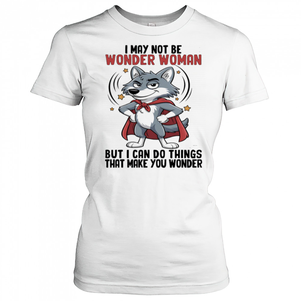 Wolf I may not be wonder woman but I can do things that make you wonder shirt Women's T-shirt