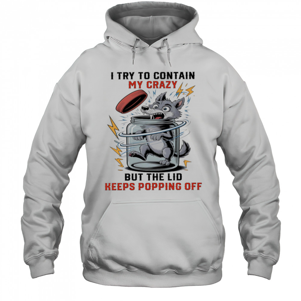 Wolf I try to contain my crazy but the lid keeps popping off shirt Hoodie