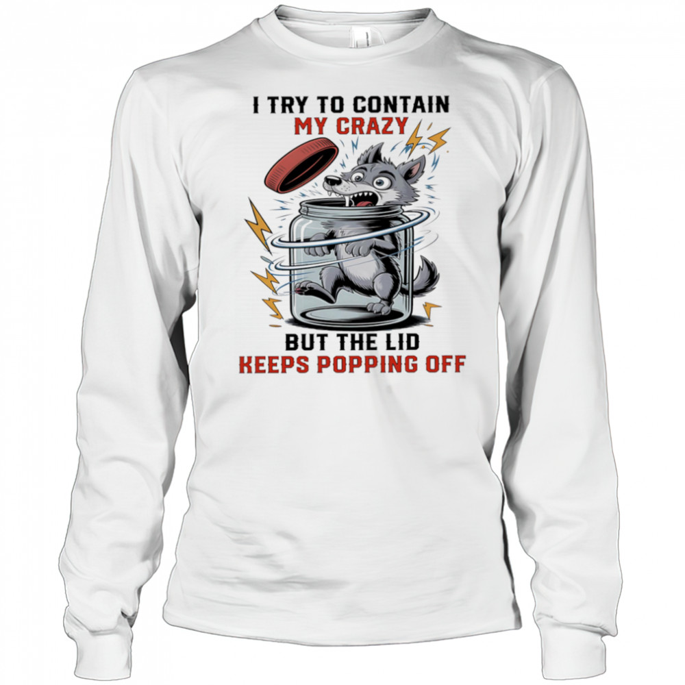 Wolf I try to contain my crazy but the lid keeps popping off shirt Long Sleeved