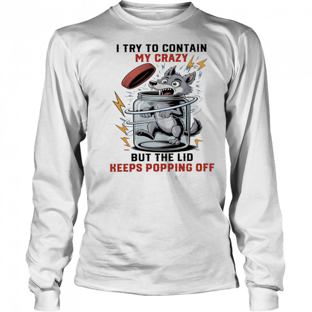 Wolf I try to contain my crazy but the lid keeps popping off shirt Long Sleeved