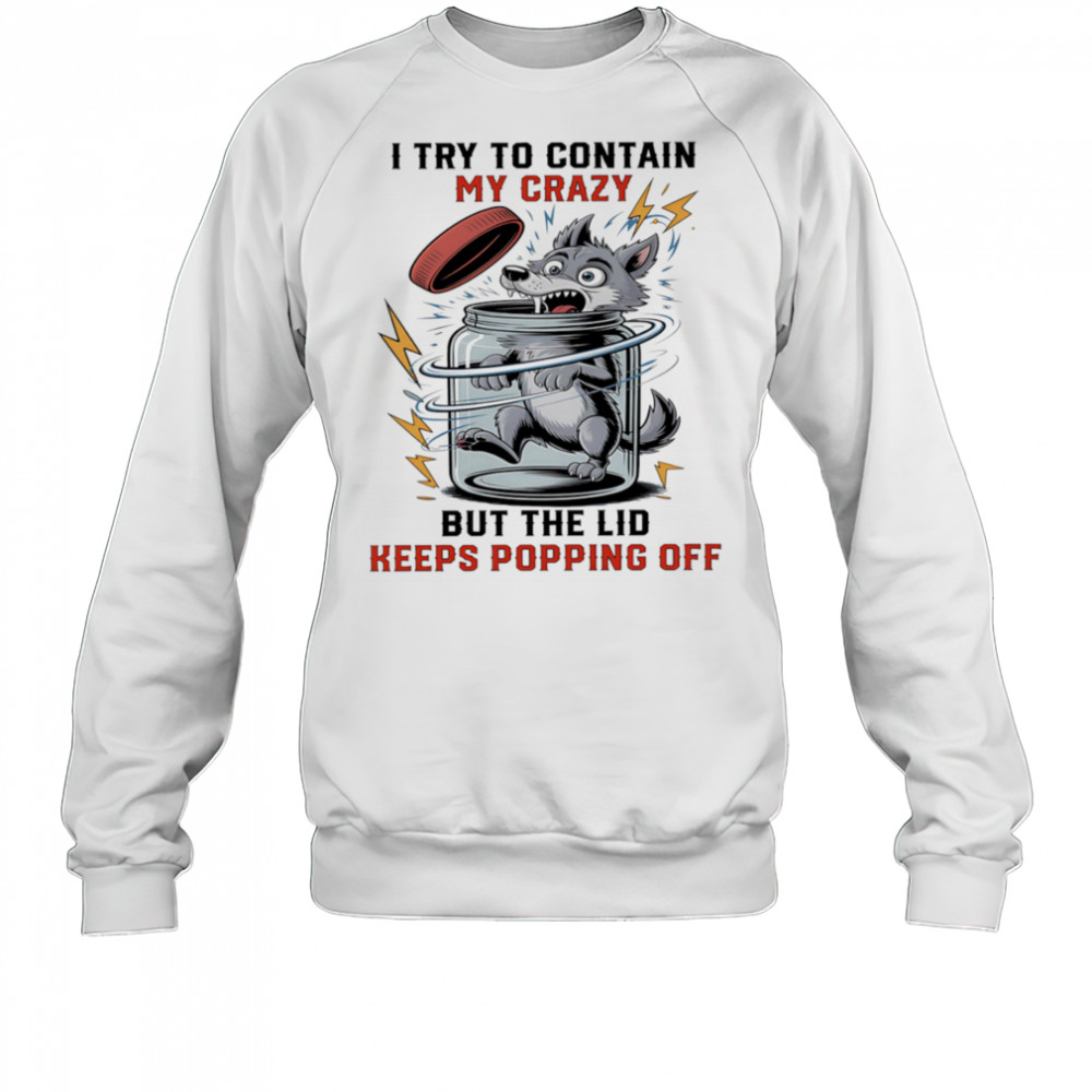 Wolf I try to contain my crazy but the lid keeps popping off shirt Sweatshirt