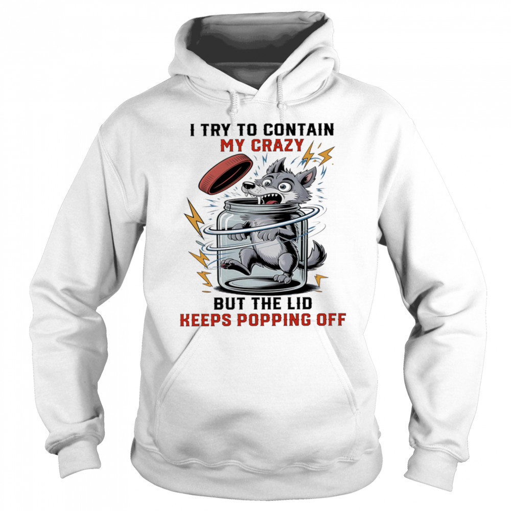 Wolf I try to contain my crazy but the lid keeps popping off shirt Sweatshirt