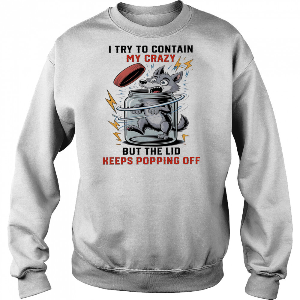 Wolf I try to contain my crazy but the lid keeps popping off shirt Hoodie