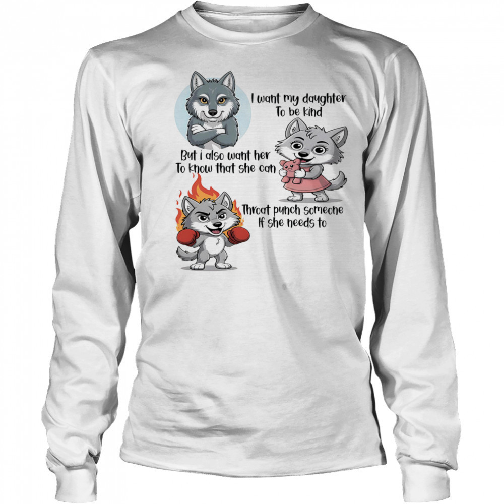 Wolf I want my daughter to be kind but I also want her to know that she can throat punch someone if she needs to shirt Long Sleeved