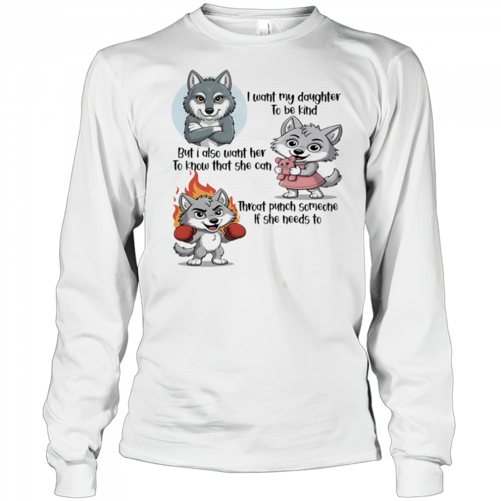 Wolf I want my daughter to be kind but I also want her to know that she can throat punch someone if she needs to shirt Long Sleeved