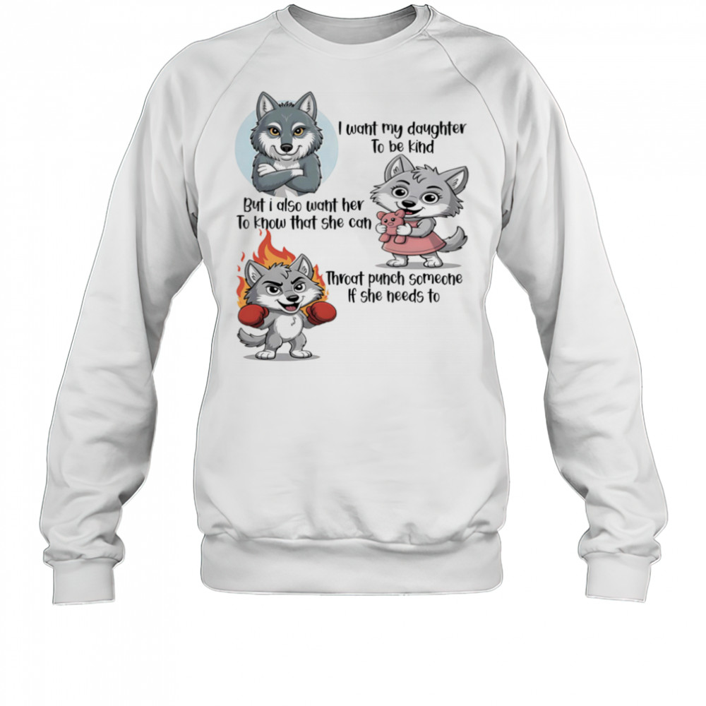Wolf I want my daughter to be kind but I also want her to know that she can throat punch someone if she needs to shirt Sweatshirt