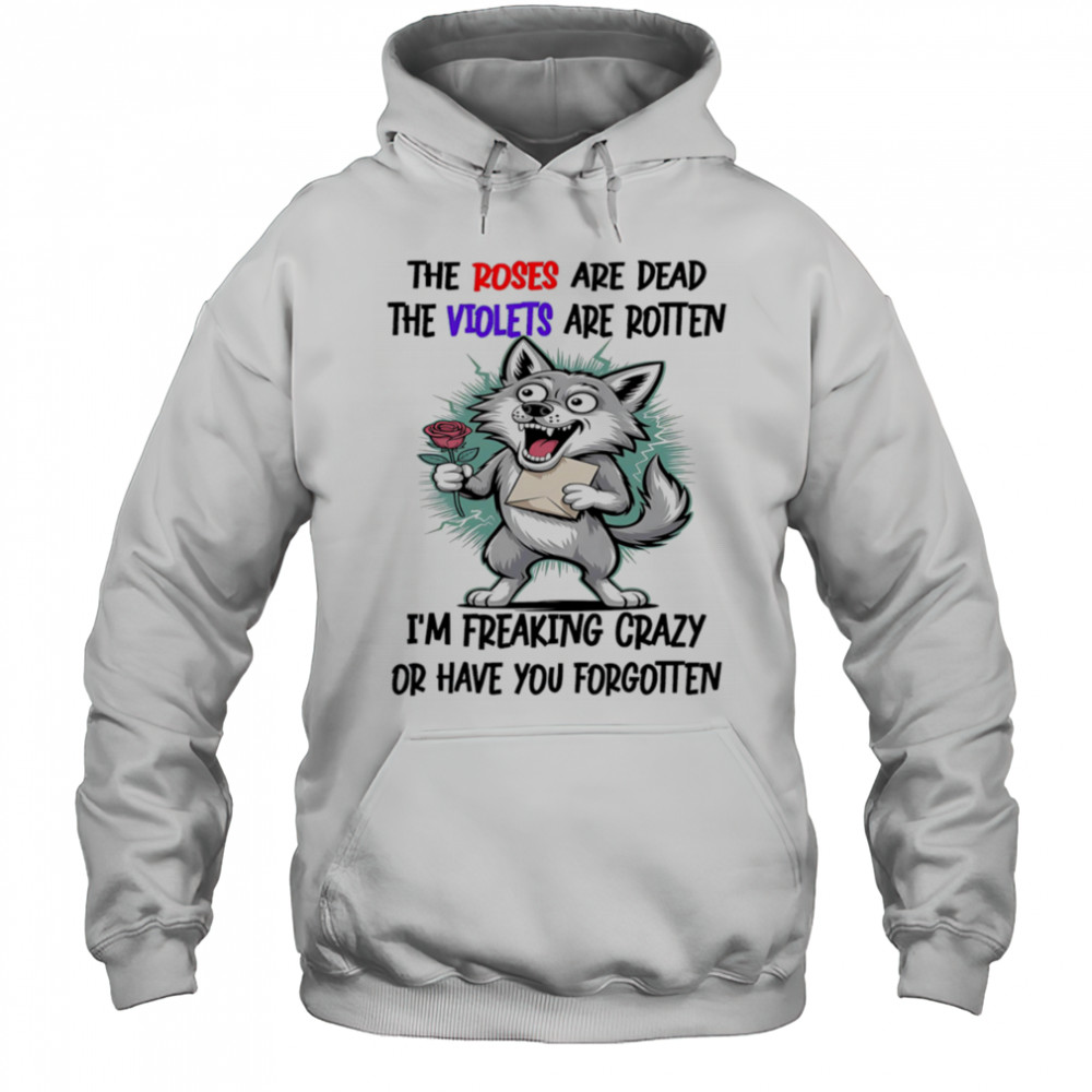 Wolf the roses are dead the violets are rotten I’m freaking crazy or have you forgotten shirt Hoodie