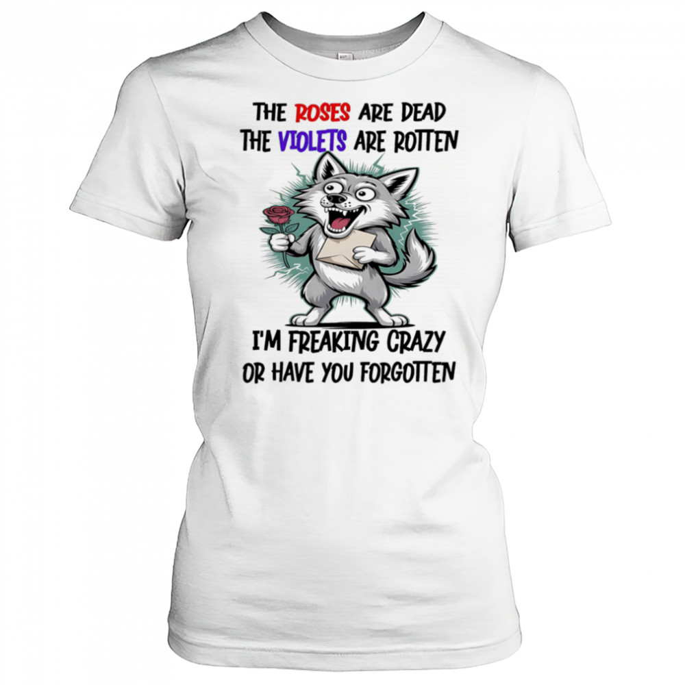 Wolf the roses are dead the violets are rotten I’m freaking crazy or have you forgotten shirt Women's T-shirt