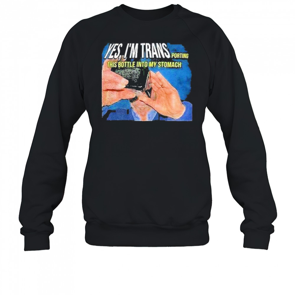 Yes Im Transporting This Bottle Into My Stomach Shirt Sweatshirt