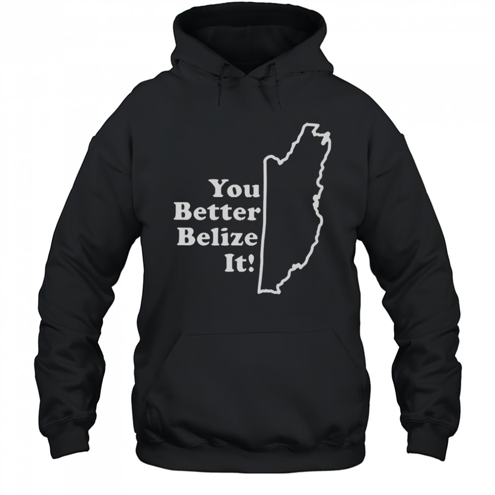 You Better Belize It T-Shirt Hoodie