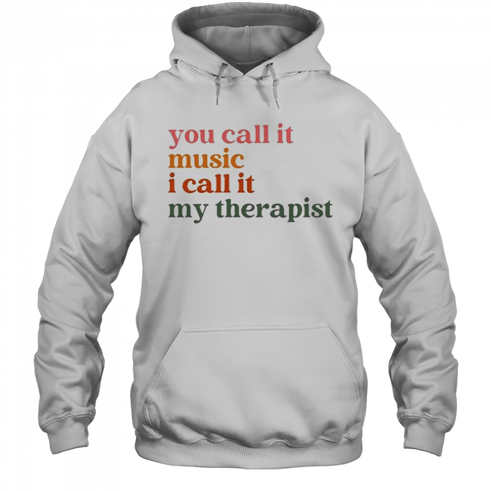 You Call It Music I Call It My Therapist T-shirt Hoodie