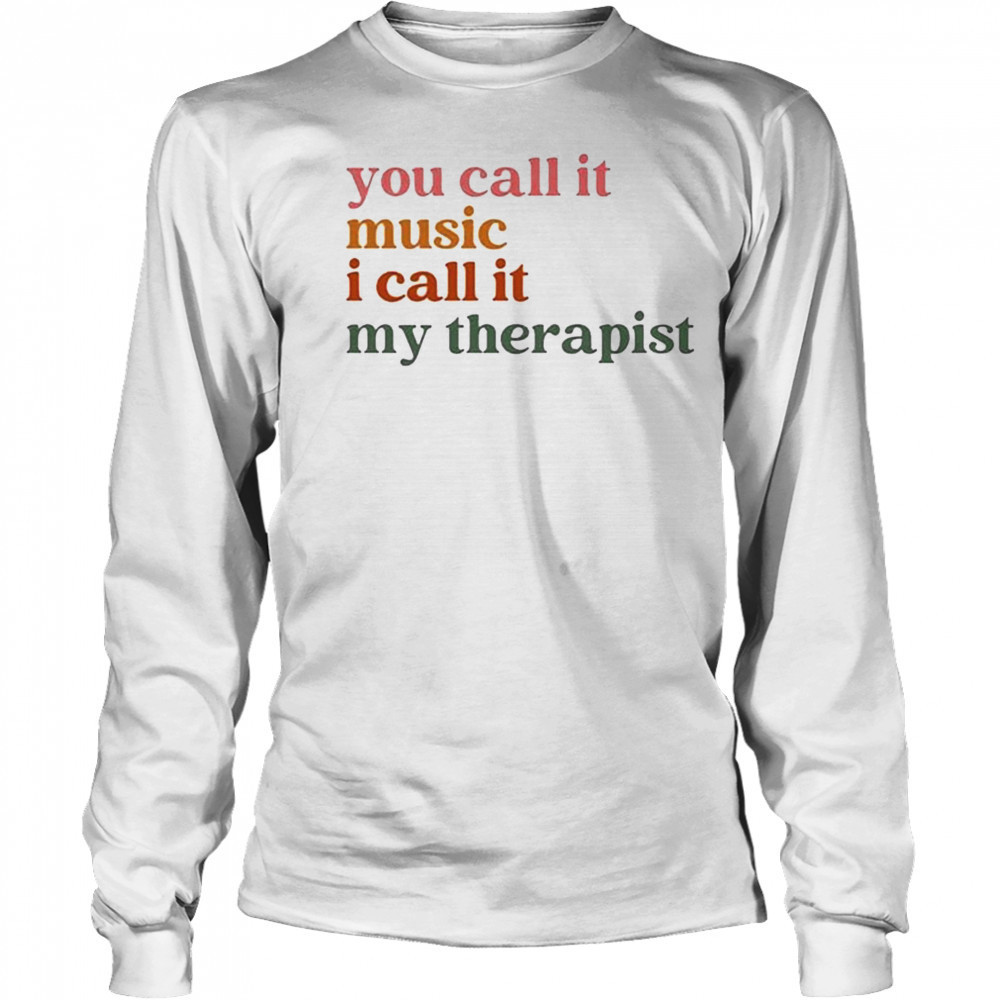 You Call It Music I Call It My Therapist T-shirt Long Sleeved