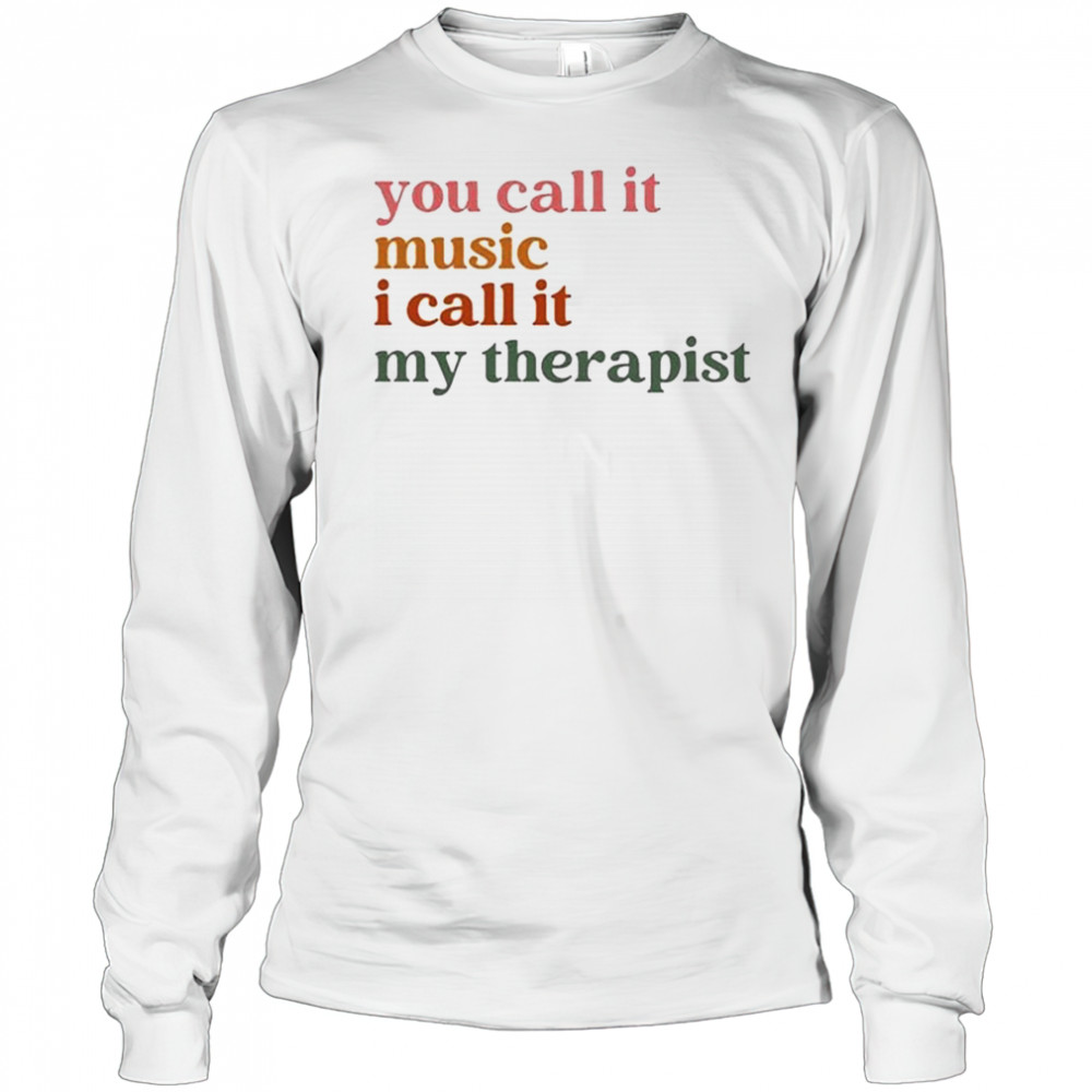You Call It Music I Call It My Therapist T-shirt Long Sleeved